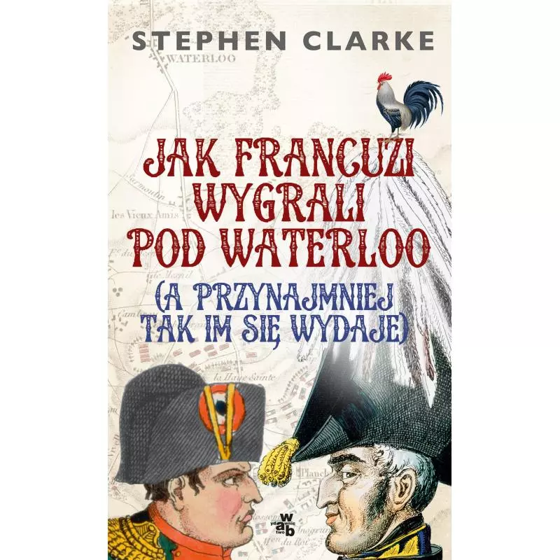 JAK FRANCUZI WYGRALI POD WATERLOO A PRZYNAJMIEJ TAK IM SIĘ WYDAJE Stephan Clarke - WAB