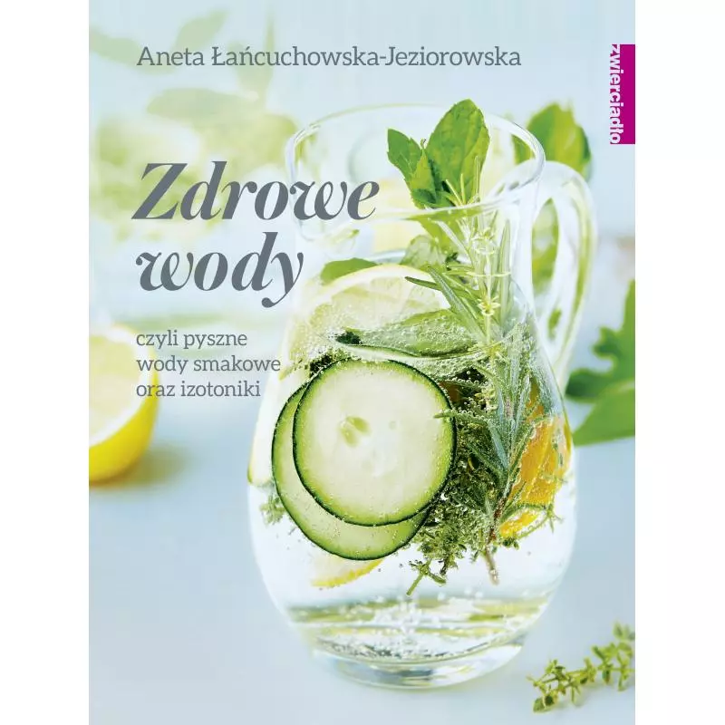 ZDROWE WODY CZYLI PYSZNE WODY SMAKOWE I IZOTONIKI Aneta Łańcuchowska-Jeziorowska - Zwierciadlo