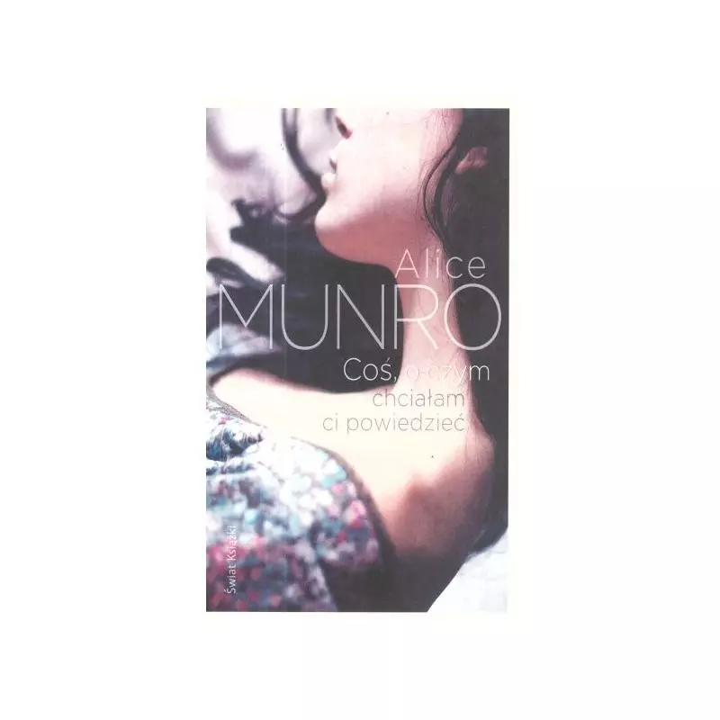COŚ, O CZYM CHCIAŁAM CI POWIEDZIEĆ Alice Munro