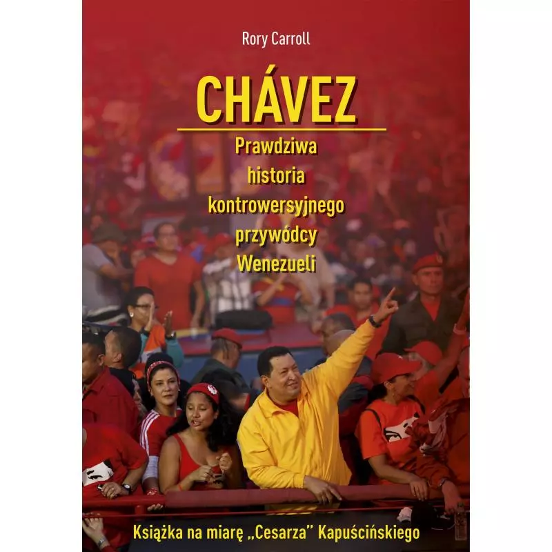 CHAVEZ PRAWDZIWA HISTORIA KONTROWERSYJNEGO PRZYWÓDCY WENEZUELI Rory Carroll - Znak