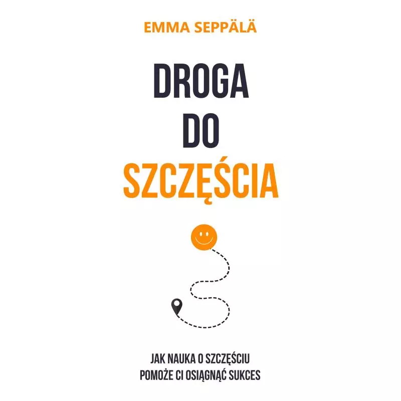 DROGA DO SZCZĘŚCIA JAK NAUKA O SZCZĘŚCIU POMOŻE CI OSIĄGNĄĆ SUKCES Emma Seppala - Czarna Owca