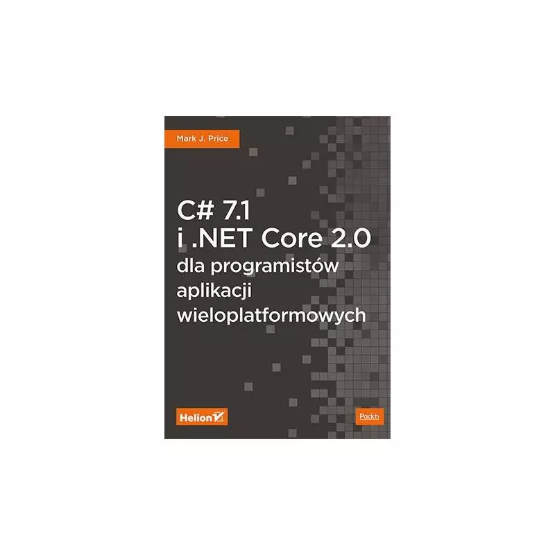 C 7.1 I .NET CORE 2.0 DLA PROGRAMISTÓW APLIKACJI WIELOPLATFORMOWYCH J. Price Mark - Helion C 7.1 I .NET CORE 2.0 DLA PROGRAMISTÓW APLIKACJI WIELOPLATFORMOWYCH J. Price Mark - Helion