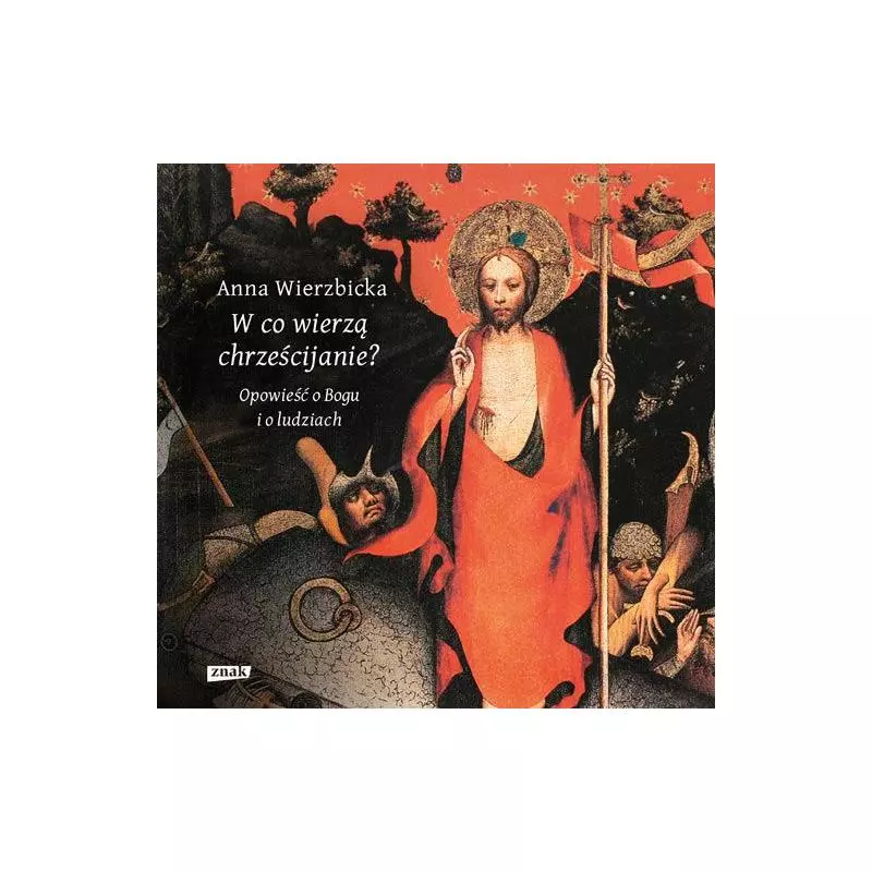 W CO WIERZĄ CHRZEŚCIJANIE OPOWIEŚĆ O BOGU I O LUDZIACH Anna Wierzbicka - Znak