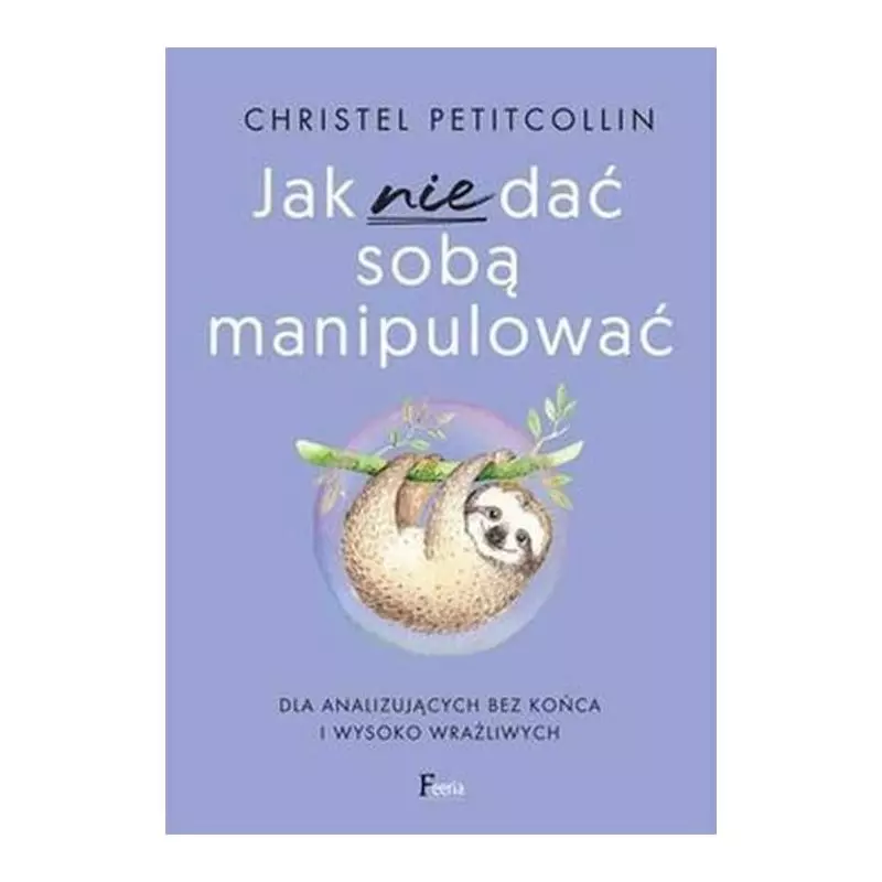 JAK NIE DAĆ SOBĄ MANIPULOWAĆ Christel Petitcollin