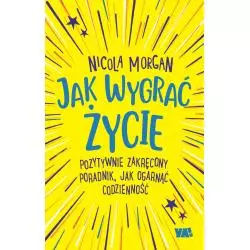 JAK WYGRAĆ ŻYCIE POZYTYWNIE ZAKRĘCONY PORADNIK JAK OGARNĄĆ CODZIENNOŚĆ Nicola Morgan - Ya!