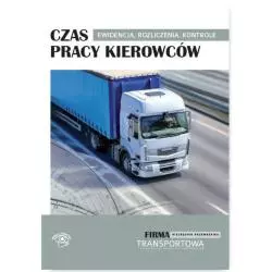 CZAS PRACY KIEROWCÓW. EWIDENCJA, ROZLICZENIA, KONTROLE Matejczyk E. - Wiedza i Praktyka