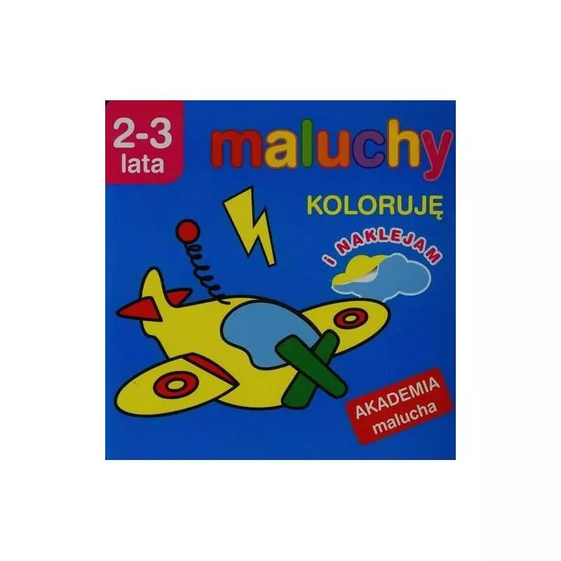 MALUCHY. KOLORUJĘ I NAKLEJAM. AKADEMIA MALUCHA 2-3 LATA 