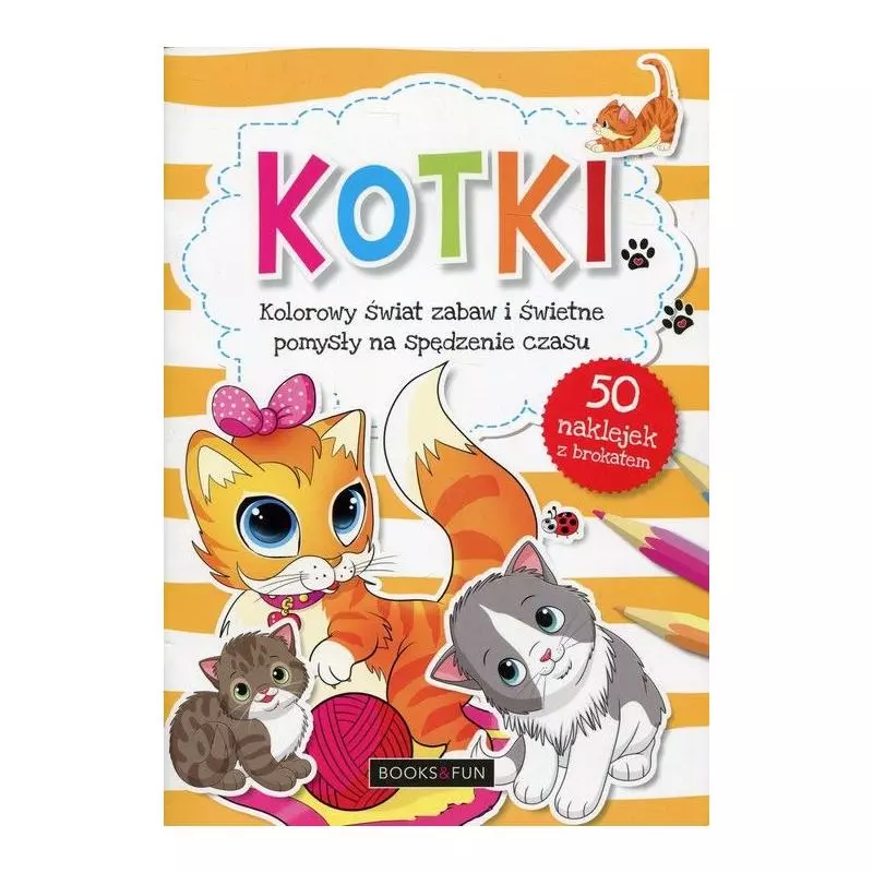 KOTKI KOLOROWY ŚWIAT ZABAW I ŚWIETNE POMYSŁY NA SPĘDZENIE CZASU - Books & Fun
