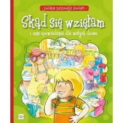 SKĄD SIĘ WZIĘŁAM I INNE OPOWIADANIA DLA MAŁYCH DZIECI. JULKA POZNAJE ŚWIAT. Stańczewska Aleksandra