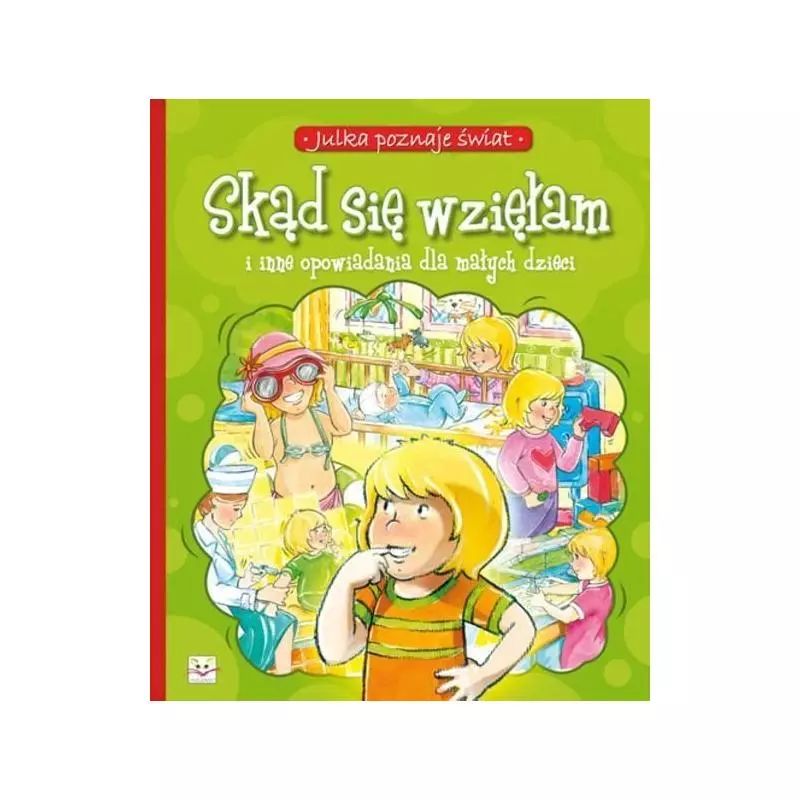SKĄD SIĘ WZIĘŁAM I INNE OPOWIADANIA DLA MAŁYCH DZIECI. JULKA POZNAJE ŚWIAT. Stańczewska Aleksandra