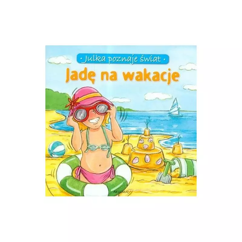 JADĘ NA WAKACJE. JULKA POZNAJE ŚWIAT Stańczewska Aleksandra JADĘ NA WAKACJE. JULKA POZNAJE ŚWIAT Stańczewska Aleksandra