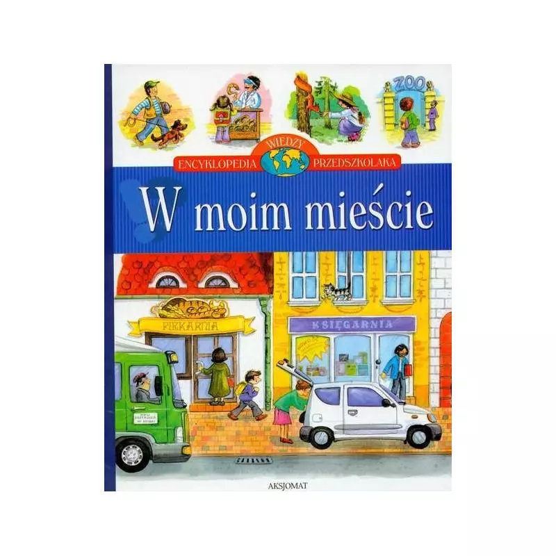 W MOIM MIEŚCIE ENCYKLOPEDIA WIEDZY PRZEDSZKOLAKA W MOIM MIEŚCIE ENCYKLOPEDIA WIEDZY PRZEDSZKOLAKA