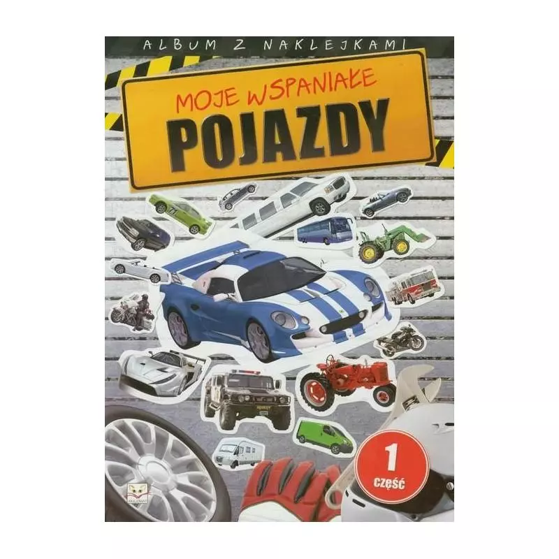 MOJE WSPANIAŁE POJAZDY. CZĘŚĆ 1. ALBUM Z NAKLEJKAMI. 