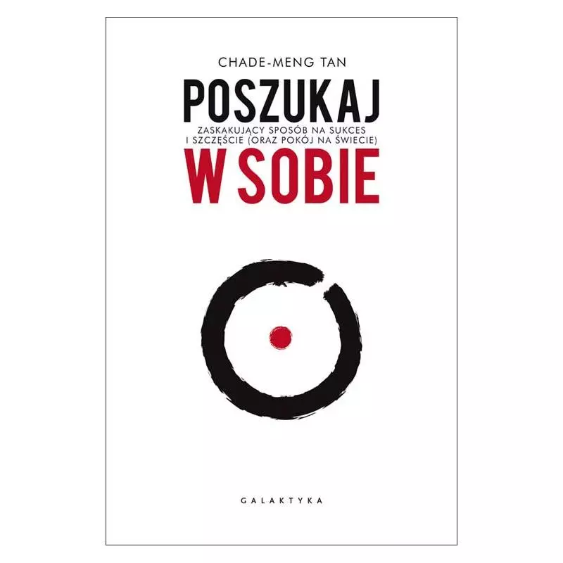 POSZUKAJ W SOBIE ZASKAKUJĄCY SPOSÓB NA SUKCES I SZCZĘŚĆIE ORAZ POKÓJ NA ŚWIECIE Chade-Meng Tan - Galaktyka