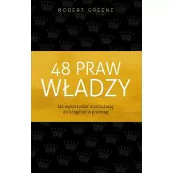 48 PRAW WŁADZY JAK WYKORZYSTAĆ MANIPULACJĘ DO OSIĄGNIĘCIA PRZEWAGI Greene Robert - Czarna Owca