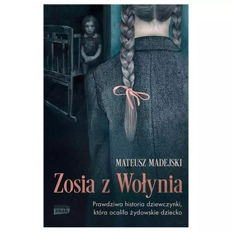 ZOSIA Z WOŁYNIA. PRAWDZIWA HISTORIA DZIEWCZYNKI, KTÓRA OCALIŁA ŻYDOWSKIE DZIECKO