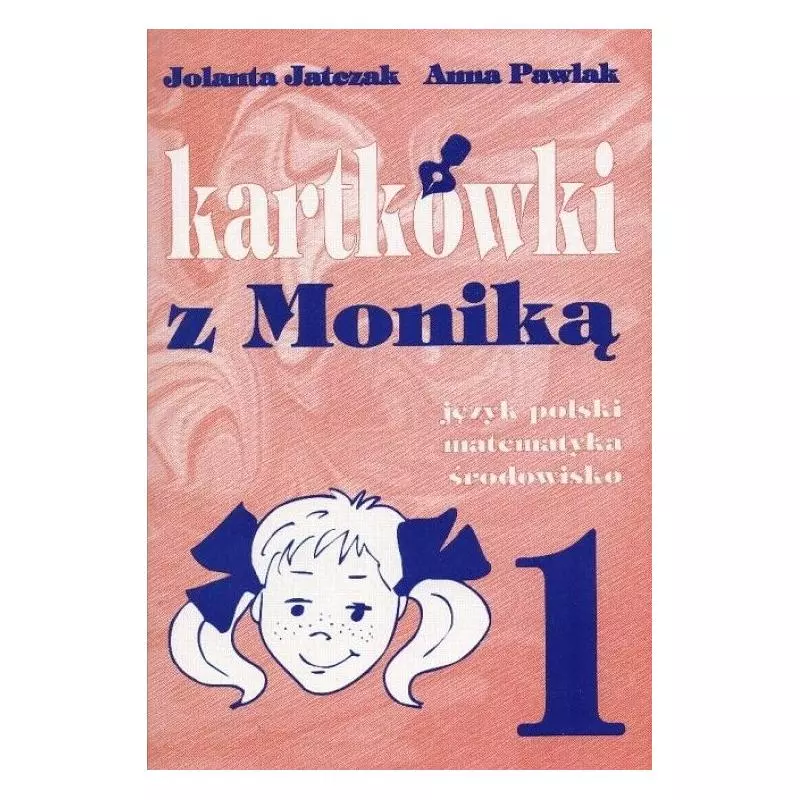 KARTKÓWKI Z MONIKĄ KL.1 JĘZYK POLSKI, MATEMATYKA, ŚRODOWISKO. Jolanta Jatczak, Anna Pawlak