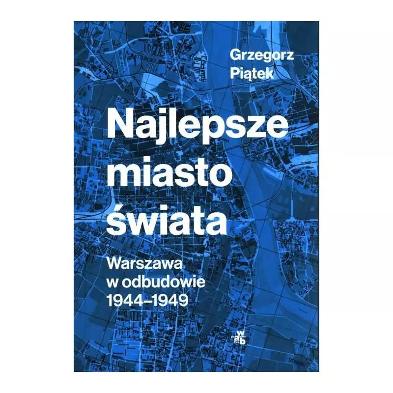 NAJLEPSZE MIASTO ŚWIATA WARSZAWA W ODBUDOWIE 1944-1949 Grzegorz Piątek