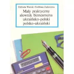 MAŁY PRAKTYCZNY SŁOWNIK BIZNESU UKRAIŃSKO-POLSKO-UKRAIŃSKI. Elżbieta Wasiak, Swietłana Zadrożna