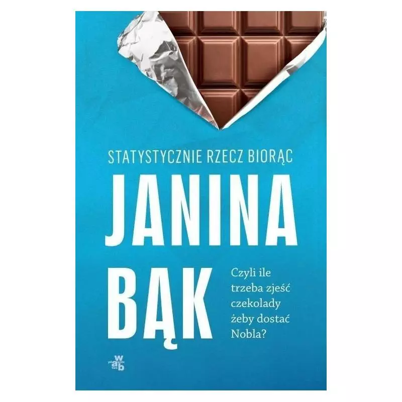 STATYSTYCZNIE RZECZ BIORĄC CZYLI ILE TRZEBA ZJEŚĆ CZEKOLADY ŻEBY DOSTAĆ NOBLA Janina Bąk