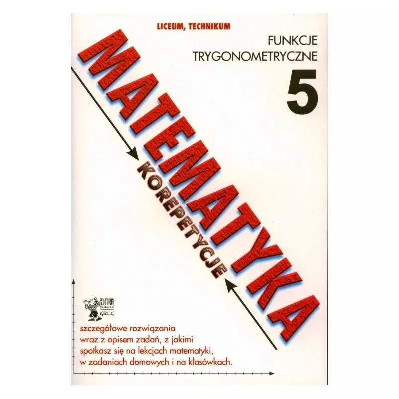 MATEMATYKA. KOREPETYCJE 5. LICEUM, TECHNIKUM. FUNKCJE TRYGONOMETRYCZNE. Robert Całka - Greg