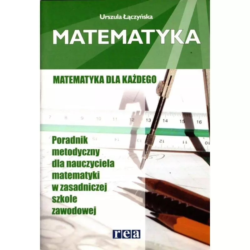 MATEMATYKA DLA KAŻDEGO. PORADNIK METODYCZNY DLA NAUCZYCIELA W ZASADNICZEJ SZKOLE ZAWODOWEJ. Urszula Łączyńska - Rea