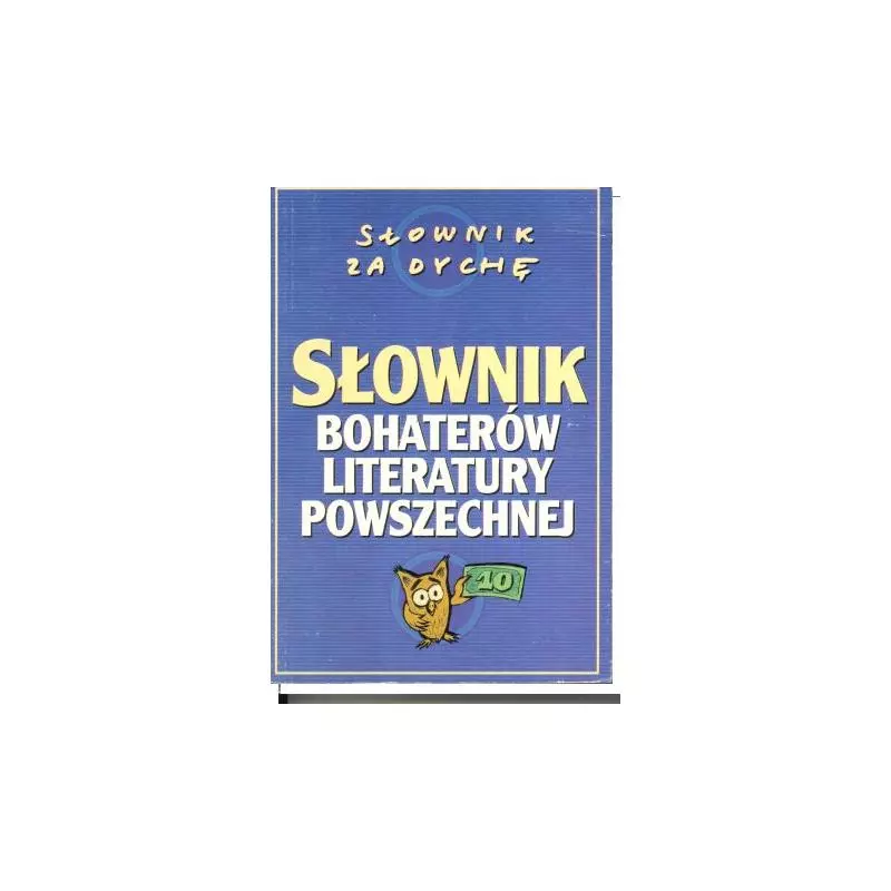 SŁOWNIK BOHATERÓW LITERATURY POWSZECHNEJ Marian Kisiel, Marek Pytasz