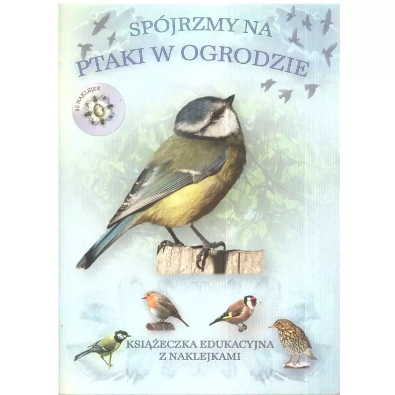 SPÓJRZMY NA PTAKI W OGRODZIE. KSIĄŻĘCZKA EDUKACYJNA Z NAKLEJKAMI. 