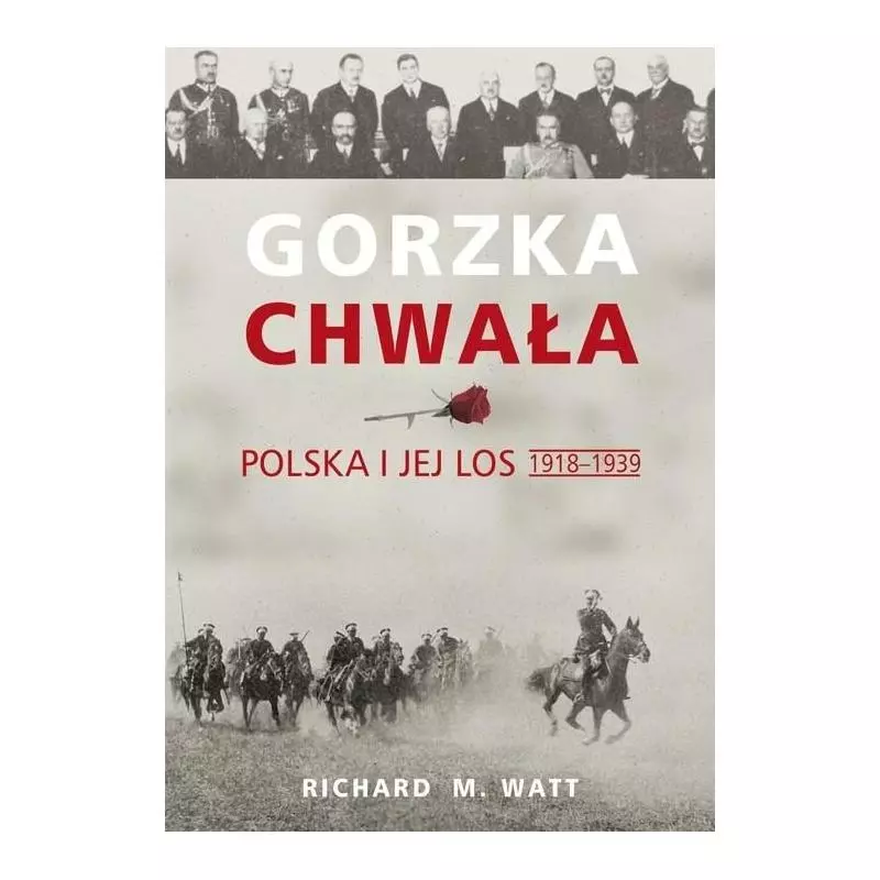 GORZKA CHWAŁA POLSKA I JEJ LOS 1918-1939 Richard M. Watt