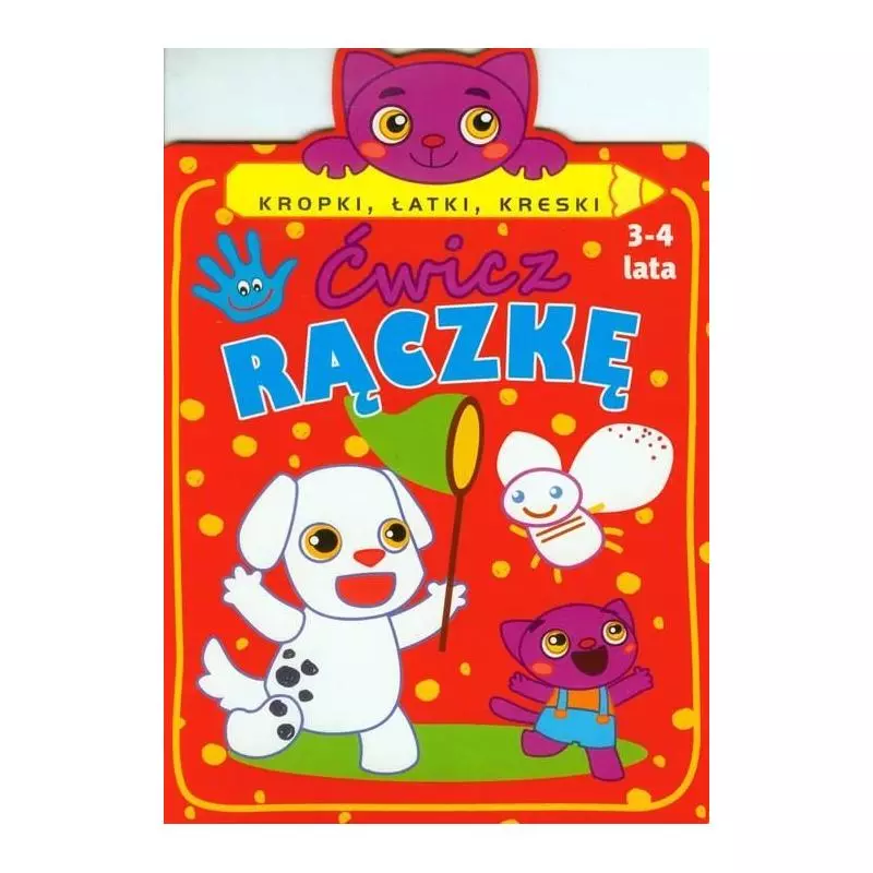 ĆWICZ RĄCZKĘ. KROPKI, ŁATKI, KRESKI 3-4 LATA ĆWICZ RĄCZKĘ. KROPKI, ŁATKI, KRESKI 3-4 LATA