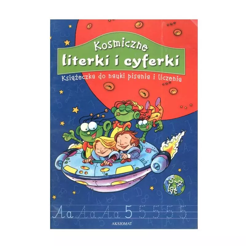 KOSMICZNE LITERKI I CYFERKI. KSIĄŻECZKA DO NAUKI PISANIA I LICZE 