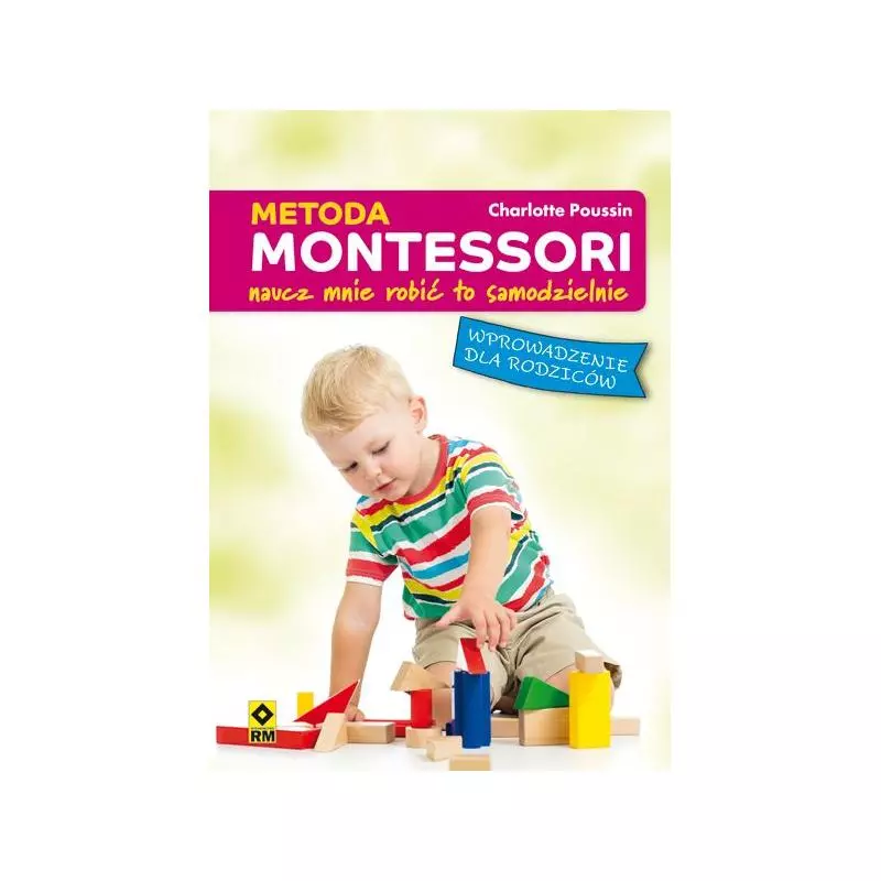 METODA MONTESSORI. NAUCZ MNIE ROBIĆ TO SAMODZIELNIE. Poussin Charlotte - Wydawnictwo RM