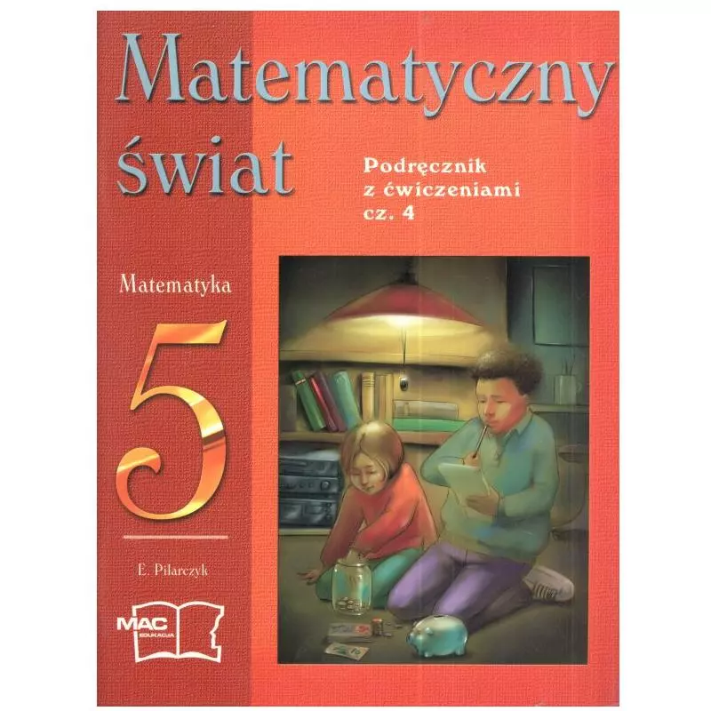 MATEMATYCZNY ŚWIAT MATEMATYKA 5. PODRĘCZNIK Z ĆWICZENIAMI CZ.4. SZKOŁA PODSTAWOWA Pilarczyk Ewa - MAC Edukacja