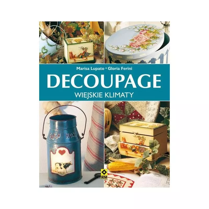 DECOUPAGE. WIEJSKIE KLIMATY. Marisa Lupato, Gloria Ferini