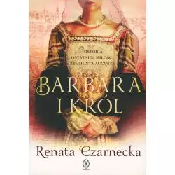 BARBARA I KRÓL HISTORIA OSTATNIEJ MIŁOŚCI ZYGMUNTA AUGUSTA Renata Czarnecka - Książnica