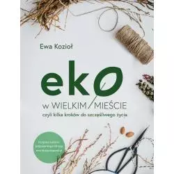 EKO W WIELKI MIEŚCIE CZYLI KILKA KROKÓW DO SZCZĘŚLIWEGO ŻYCIA Ewa Kozioł - Burda Książki