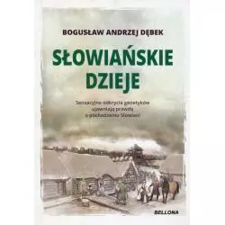 SŁOWIAŃSKIE DZIEJE SENSACYJNE ODKRYCIA GENETYKÓW UJAWNIAJĄ PRAWDĘ O POCHODZENIU SŁOWIAN Bogusław Andrzej Dębek - Bellona