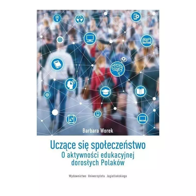 UCZĄCE SIĘ SPOŁECZEŃSTWO O AKTYWNOŚCI EDUKACYJNEJ DOROSŁYCH POLAKÓW Barbara Worek - Wydawnictwo Uniwersytetu Jagiello�...