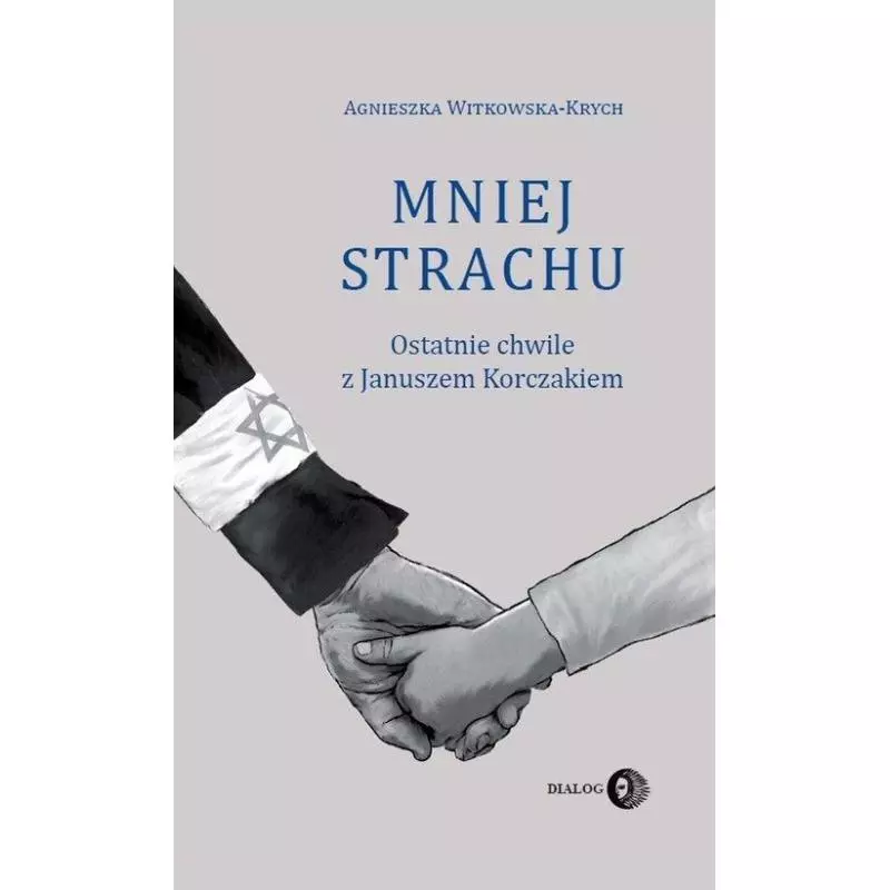 MNIEJ STRACHU OSTATNIE CHWILE Z JANUSZEM KORCZAKIEM Agnieszka Witkowska-Krych - Wydawnictwo Akademickie Dialog