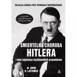 ŚMIERTELNA CHOROBA HITLERA I INNE TAJEMNICE NAZISTOWSKICH PRZYWÓDCÓW John K. Lattimer - Amber