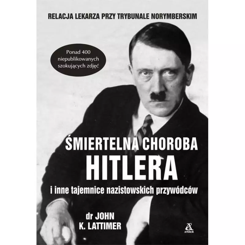 ŚMIERTELNA CHOROBA HITLERA I INNE TAJEMNICE NAZISTOWSKICH PRZYWÓDCÓW John K. Lattimer - Amber