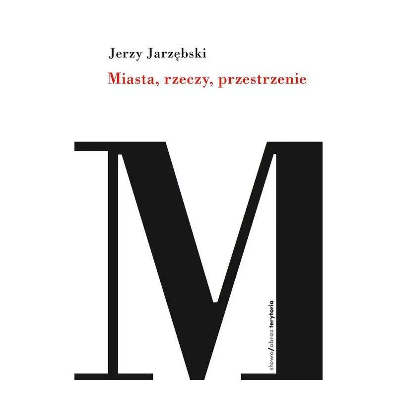 MIASTA RZECZY PRZESTRZENIE Jerzy Jarzębski - Słowo/Obraz/Terytoria