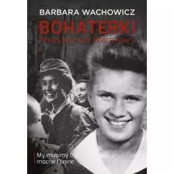 BOHATERKI POWSTAŃCZEJ WARSZAWY MY MUSIMY BYĆ MOCNE I JASNE Barbara Wachowicz - Muza