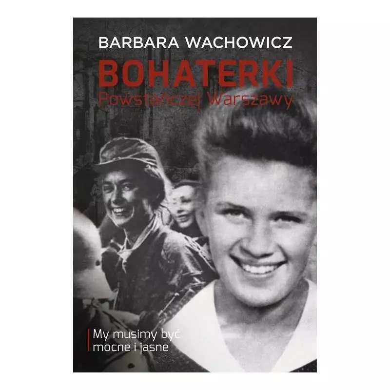 BOHATERKI POWSTAŃCZEJ WARSZAWY MY MUSIMY BYĆ MOCNE I JASNE Barbara Wachowicz - Muza