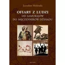 OFIARY Z LUDZI. OD SAMURAJÓW DO MĘCZENNIKÓW DZIHADU Jarosław Molenda - Bellona