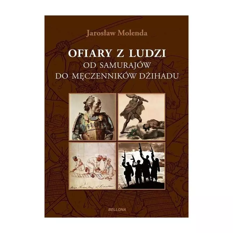 OFIARY Z LUDZI. OD SAMURAJÓW DO MĘCZENNIKÓW DZIHADU Jarosław Molenda - Bellona OFIARY Z LUDZI. OD SAMURAJÓW DO MĘCZENNIKÓW DZIHADU Jarosław Molenda - Bellona