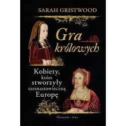 GRA KRÓLOWYCH KOBIETY KTÓRE STWORZYŁY SZESNASTOWIECZNĄ EUROPĘ Sarah Gristwood - Prószyński Media