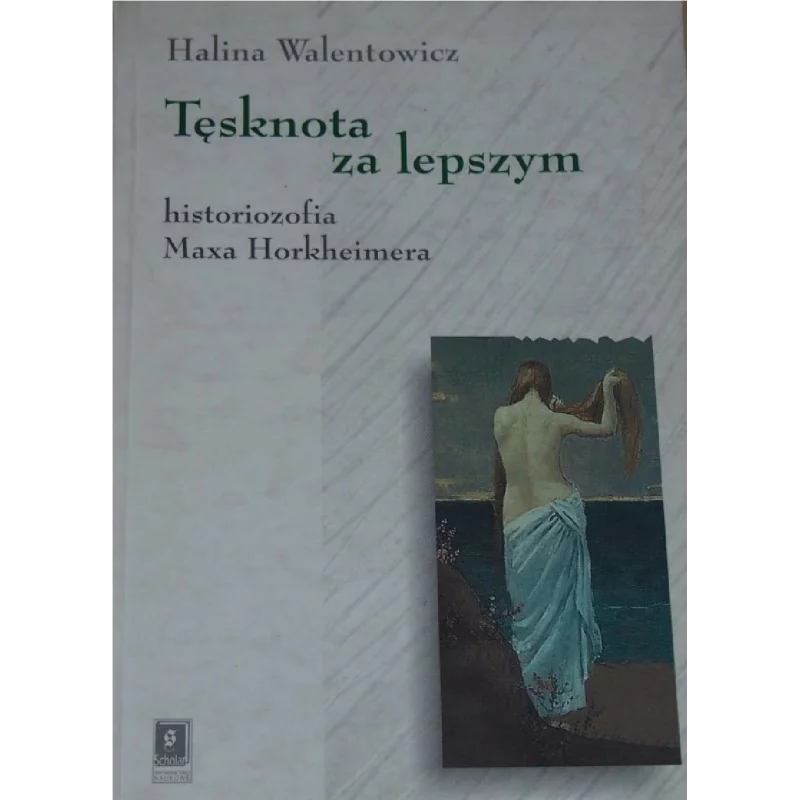 TĘSKNOTA ZA LEPSZYM HISTORIOZOFIA MAXA HORKHEIMERA Halina Walentowicz - Scholar