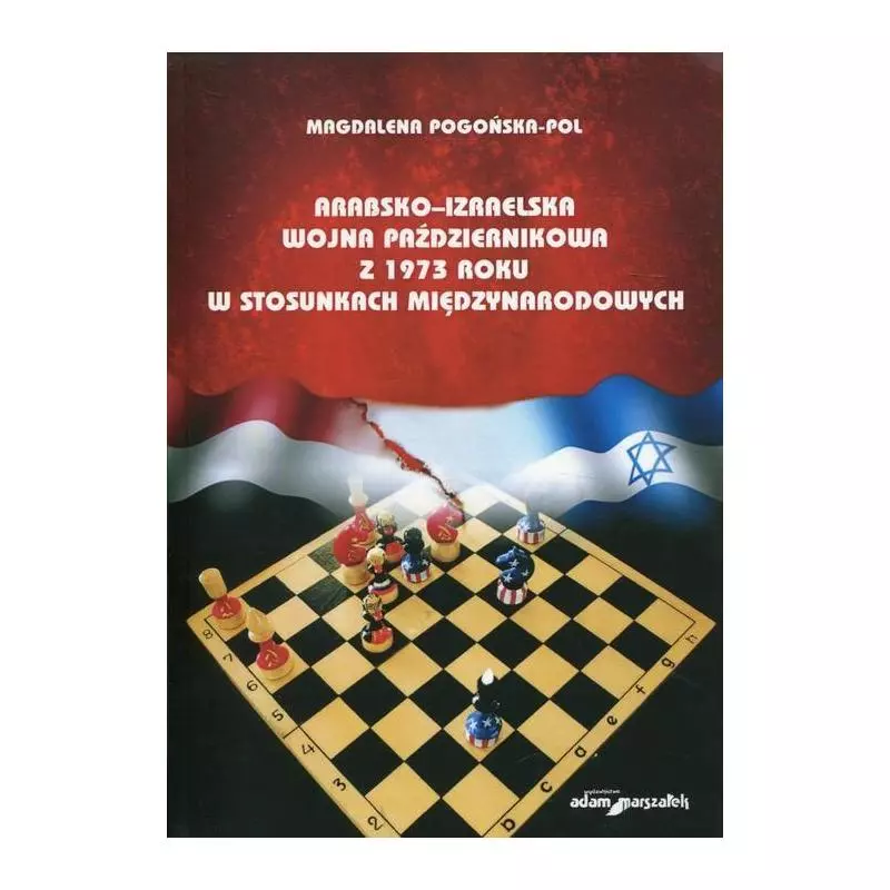 ARABSKO-IZRAELSKA WOJNA PAŹDZIERNIKOWA Z 1973 ROKU W STOSUNKACH MIĘDZYNARODOWYCH Magdalena Pogozińska-Pol - Adam Marszałek