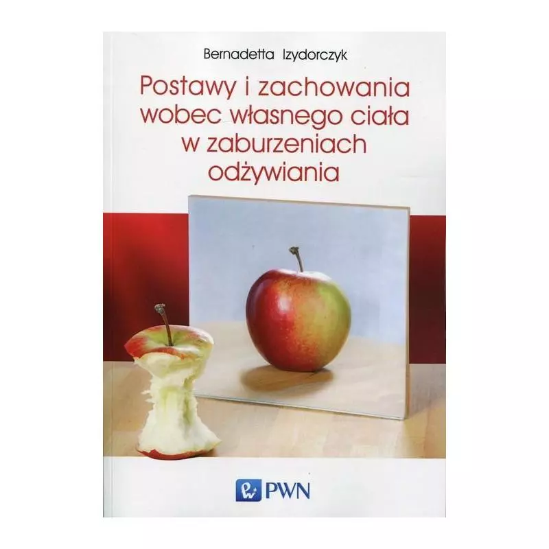 POSTAWY I ZACHOWANIA WOBEC WŁASNEGO CIAŁA W ZABURZENIACH ODŻYWIANIA Bernadetta Izydorczyk - PWN